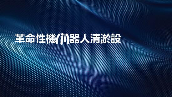革命性機(jī)器人清淤設(shè)備：徹底解決水道堵塞難題！